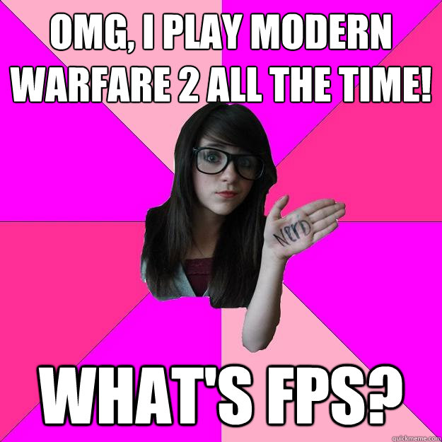 Omg, I play Modern Warfare 2 all the time! What's FPS?  Idiot Nerd Girl