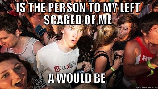    - IS THE PERSON TO MY LEFT SCARED OF ME                               A WOULD BE                        Sudden Clarity Clarence