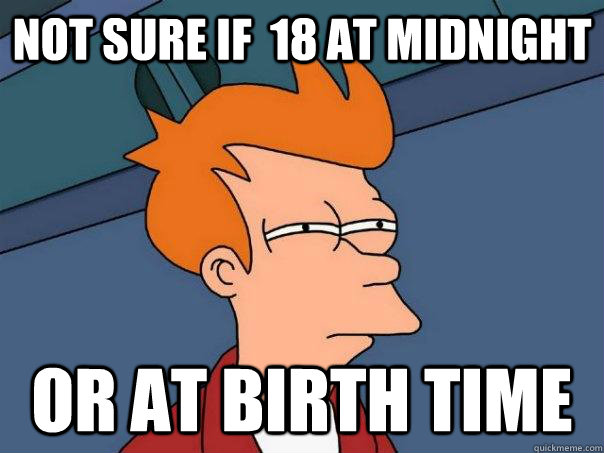 Not sure If  18 at midnight or at birth time  Futurama Fry