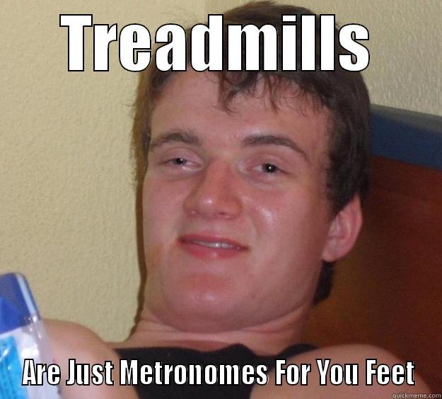 Treadmill Realization - TREADMILLS ARE JUST METRONOMES FOR YOU FEET 10 Guy