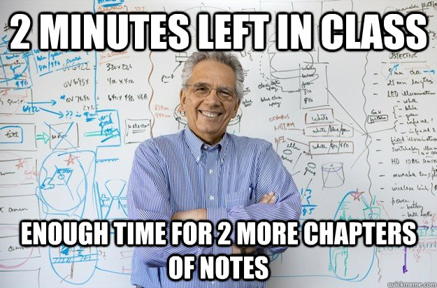 2 minutes left in class enough time for 2 more chapters of notes  Engineering Professor