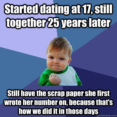 Started dating at 17, still together 25 years later Still have the scrap paper she first wrote her number on, because that's how we did it in those days  Success Kid