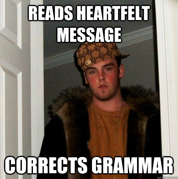 Reads heartfelt message corrects grammar - Reads heartfelt message corrects grammar  Scumbag Steve