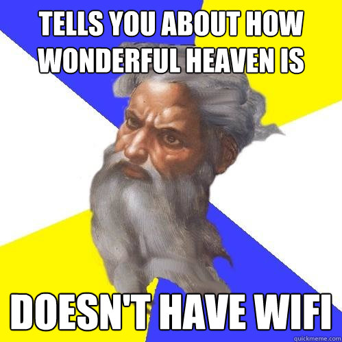 Tells you about how wonderful heaven is Doesn't have wifi  Advice God