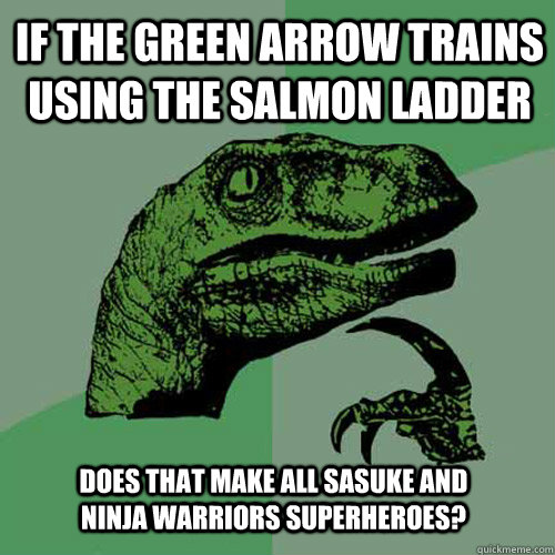 If the Green Arrow trains using the Salmon Ladder does that make all SASUKE and Ninja Warriors superheroes?  Philosoraptor