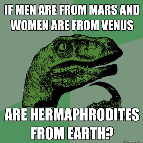 If men are from mars and women are from venus are hermaphrodites from earth?  Philosoraptor