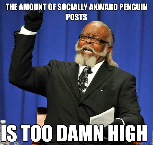 The amount of socially akward penguin posts Is too damn high  Jimmy McMillan