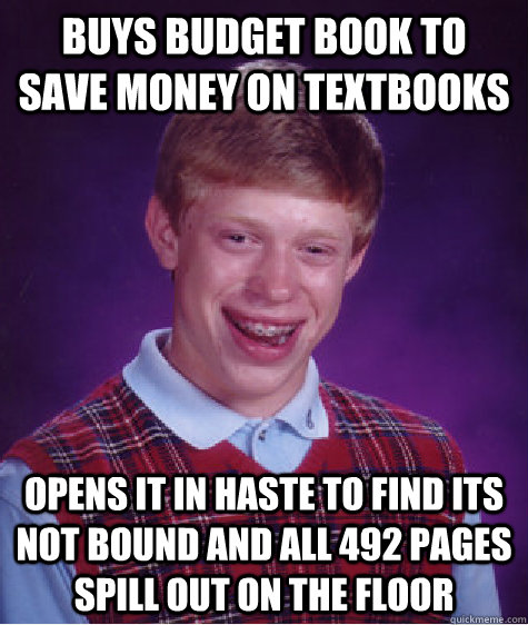 Buys budget book to save money on textbooks opens it in haste to find its not bound and all 492 pages spill out on the floor  Bad Luck Brian