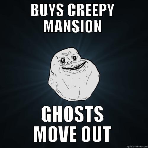 Buys creepy mansion. Ghosts move out. - BUYS CREEPY MANSION GHOSTS MOVE OUT Forever Alone