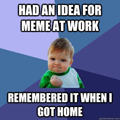 Had an Idea for Meme At Work Remembered it when i got home  Success Kid