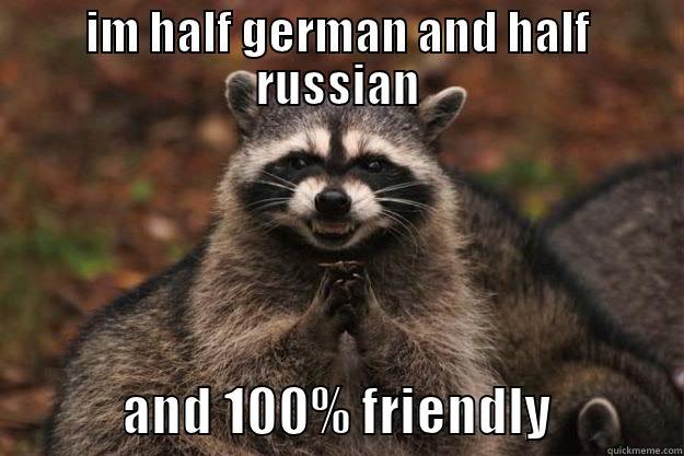 IM HALF GERMAN AND HALF RUSSIAN             AND 100% FRIENDLY            Evil Plotting Raccoon