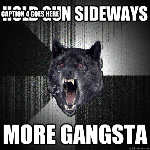 hold gun sideways more gangsta Caption 3 goes here Caption 4 goes here  Insanity Wolf