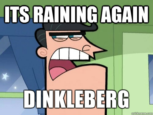 Its raining again - Its raining again  Damnit Dinkleberg