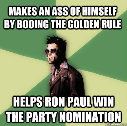 makes an ass of himself by booing the golden rule helps ron paul win the party nomination  Helpful Tyler Durden