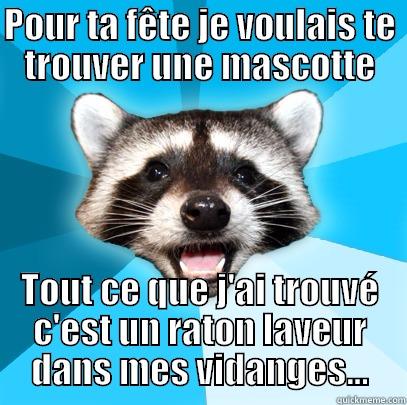 Une mascotte… - POUR TA FÊTE JE VOULAIS TE TROUVER UNE MASCOTTE TOUT CE QUE J'AI TROUVÉ C'EST UN RATON LAVEUR DANS MES VIDANGES… Lame Pun Coon