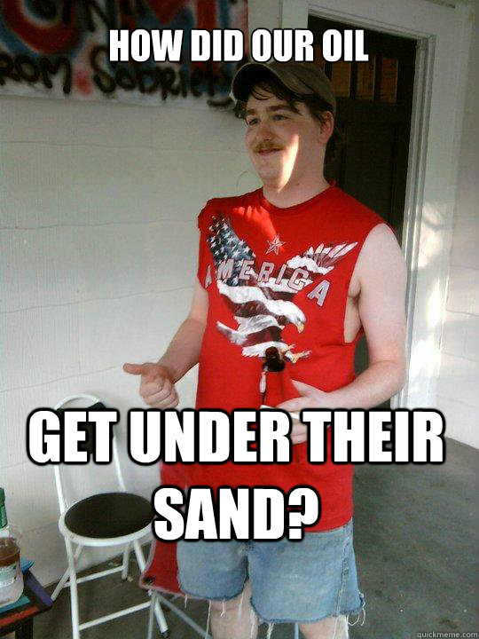 how did our oil get under their sand? - how did our oil get under their sand?  Redneck Randal