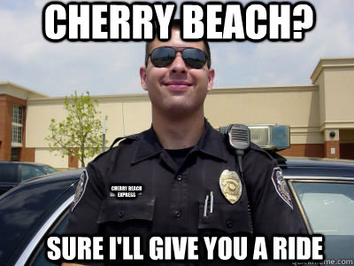 Cherry Beach? Sure I'll give you a ride Cherry Beach Express - Cherry Beach? Sure I'll give you a ride Cherry Beach Express  Scumbag Cop