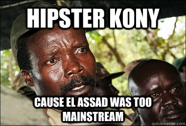 HIPSTER KONY CAUSE EL ASSAD WAS TOO MAINSTREAM  Kony