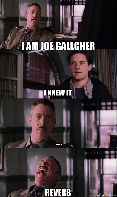 i am joe gallgher i knew it .... reverb  JJ Jameson