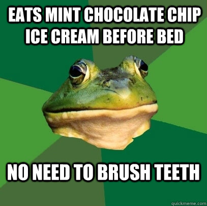 Eats mint chocolate chip ice cream before bed no need to brush teeth  Foul Bachelor Frog