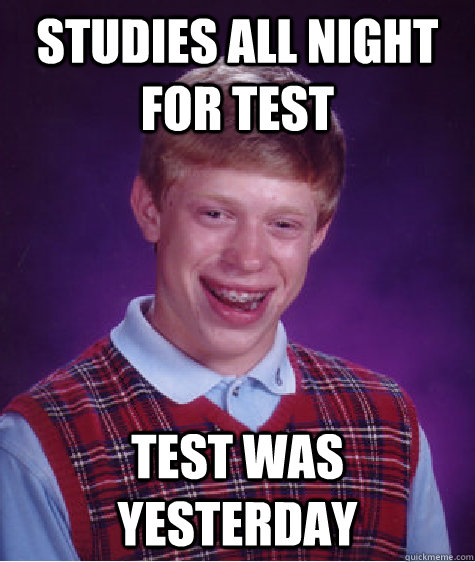 Studies all night for test test was yesterday  Bad Luck Brian