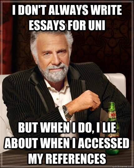 I don't always write essays for uni but when I do, I lie about when I accessed my references  The Most Interesting Man In The World