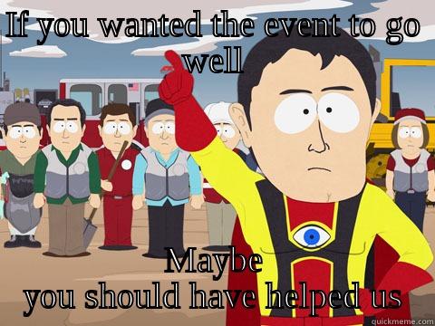 IF YOU WANTED THE EVENT TO GO WELL MAYBE YOU SHOULD HAVE HELPED US Captain Hindsight