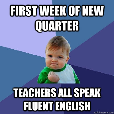 First week of new quarter teachers all speak fluent english - First week of new quarter teachers all speak fluent english  Success Kid