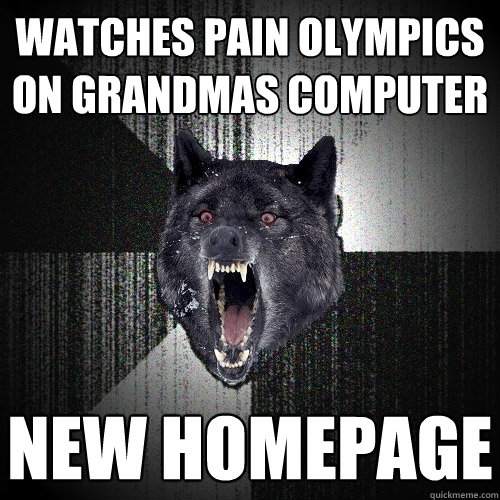 watches pain olympics on grandmas computer new homepage  Insanity Wolf