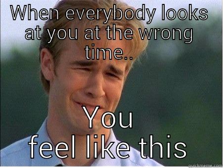 When everybody stares - WHEN EVERYBODY LOOKS AT YOU AT THE WRONG TIME.. YOU FEEL LIKE THIS 1990s Problems