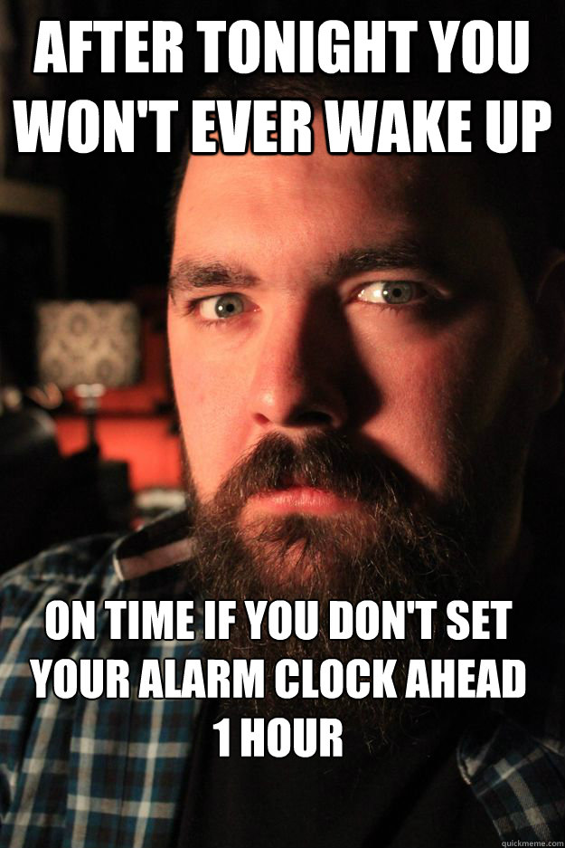 after tonight you won't ever wake up on time if you don't set your alarm clock ahead 
1 hour - after tonight you won't ever wake up on time if you don't set your alarm clock ahead 
1 hour  Threatening Dating Site Murderer