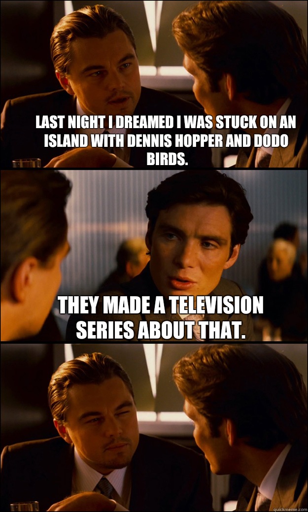 Last night I dreamed I was stuck on an island with Dennis Hopper and dodo birds.  They made a television series about that.    Inception