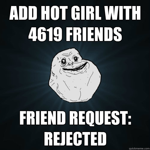 Add hot girl with 4619 friends friend request: Rejected  Forever Alone