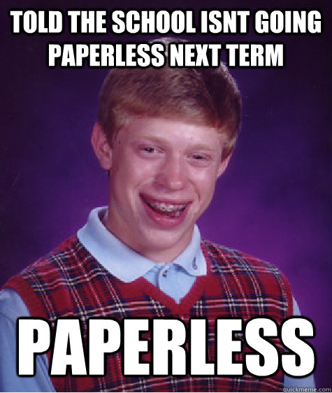 Told the school isnt going paperless next term paperless  Bad Luck Brian