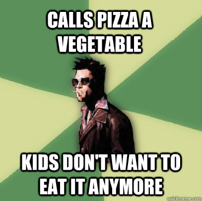 Calls pizza a vegetable  Kids don't want to eat it anymore  Helpful Tyler Durden