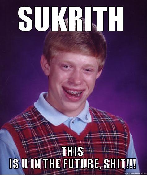 SUKRITH THIS IS U IN THE FUTURE, SHIT!!! Bad Luck Brian