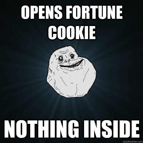 OPens fortune cookie Nothing inside  Forever Alone