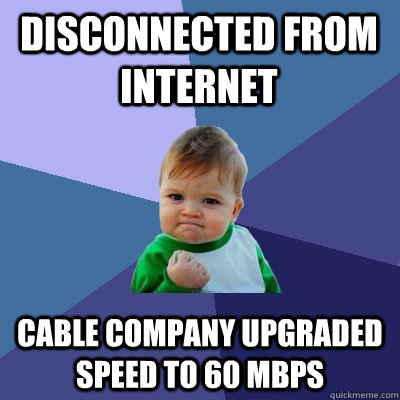 Disconnected From Internet Cable Company Upgraded speed to 60 mbps  Success Kid