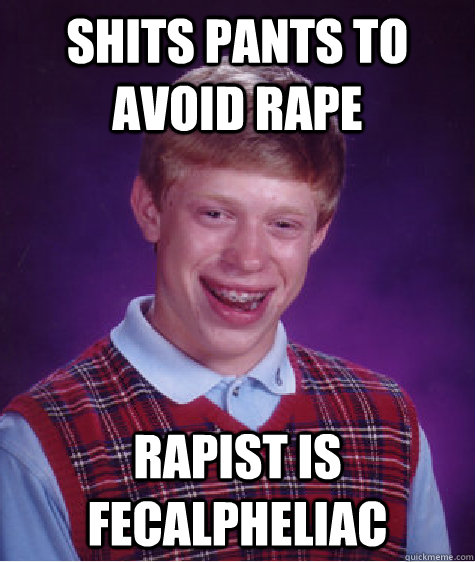 Shits pants to avoid rape Rapist is fecalpheliac  Bad Luck Brian