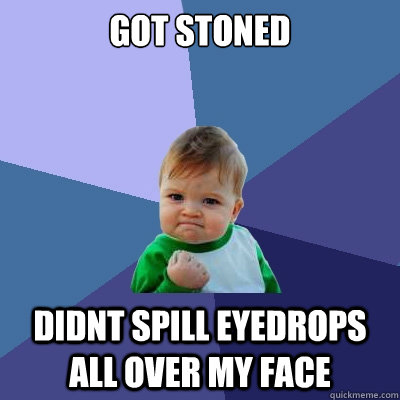 Got Stoned didnt spill eyedrops all over my face  Success Kid