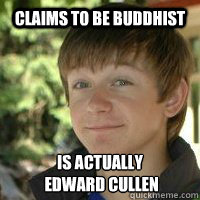 Claims to be buddhist Is actually
 edward cullen  