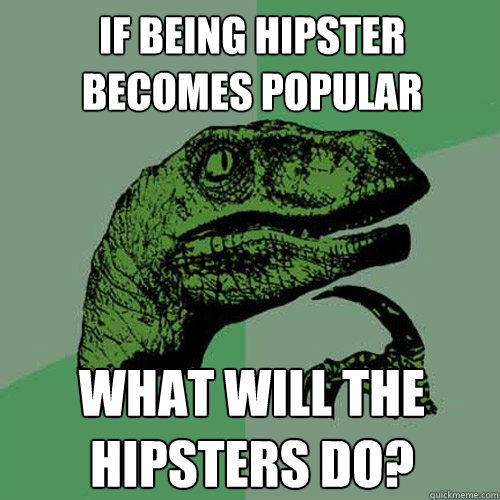 if being hipster becomes popular what will the hipsters do?  Philosoraptor