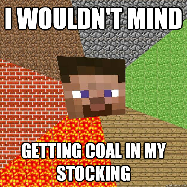 I wouldn't mind Getting coal in my stocking  Minecraft