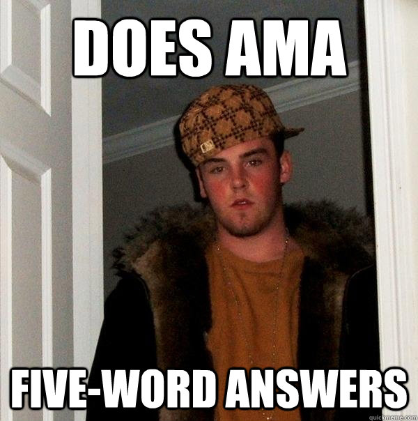 Does ama five-word answers - Does ama five-word answers  Scumbag Steve