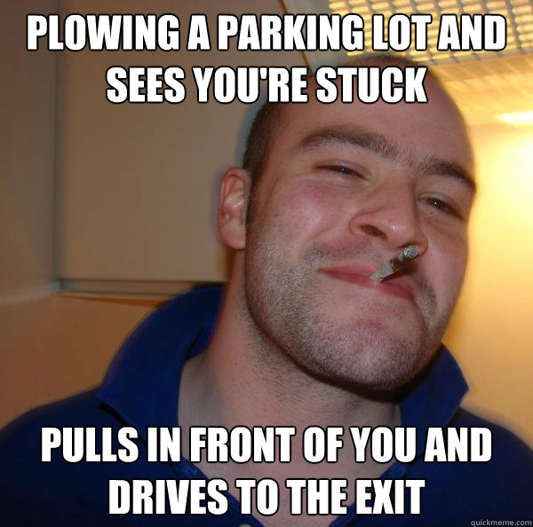 Plowing a parking lot and sees you're stuck pulls in front of you and drives to the exit - Plowing a parking lot and sees you're stuck pulls in front of you and drives to the exit  Misc