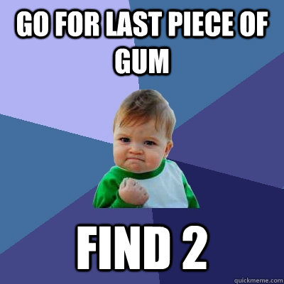 Go for last piece of gum Find 2  Success Kid