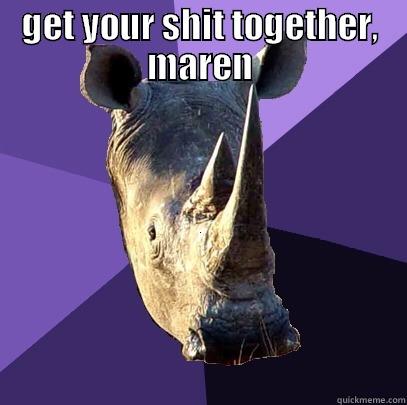 GET YOUR SHIT TOGETHER, MAREN  Sexually Oblivious Rhino