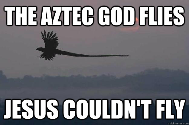 The aztec god flies Jesus Couldn't Fly  Awe Inspiring Quetzal