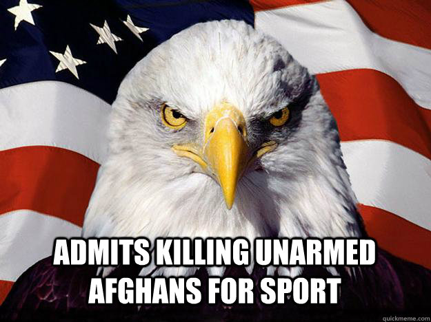 Admits killing unarmed Afghans for sport - Admits killing unarmed Afghans for sport  Evil American Eagle