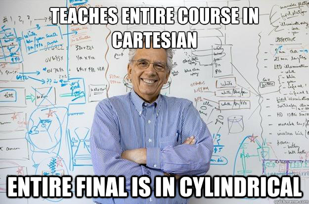 Teaches entire course in Cartesian Entire final is in cylindrical  Engineering Professor